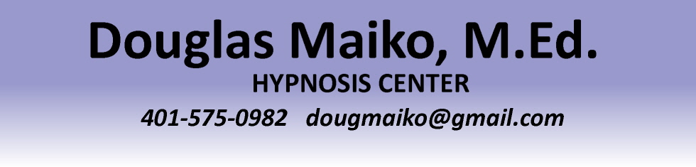 Douglas Maiko, M.Ed. Hypnosis Center | 165 Rome Street | Pawtucket, RI 02860 | 401-575-0982 | dougmaiko@gmail.com